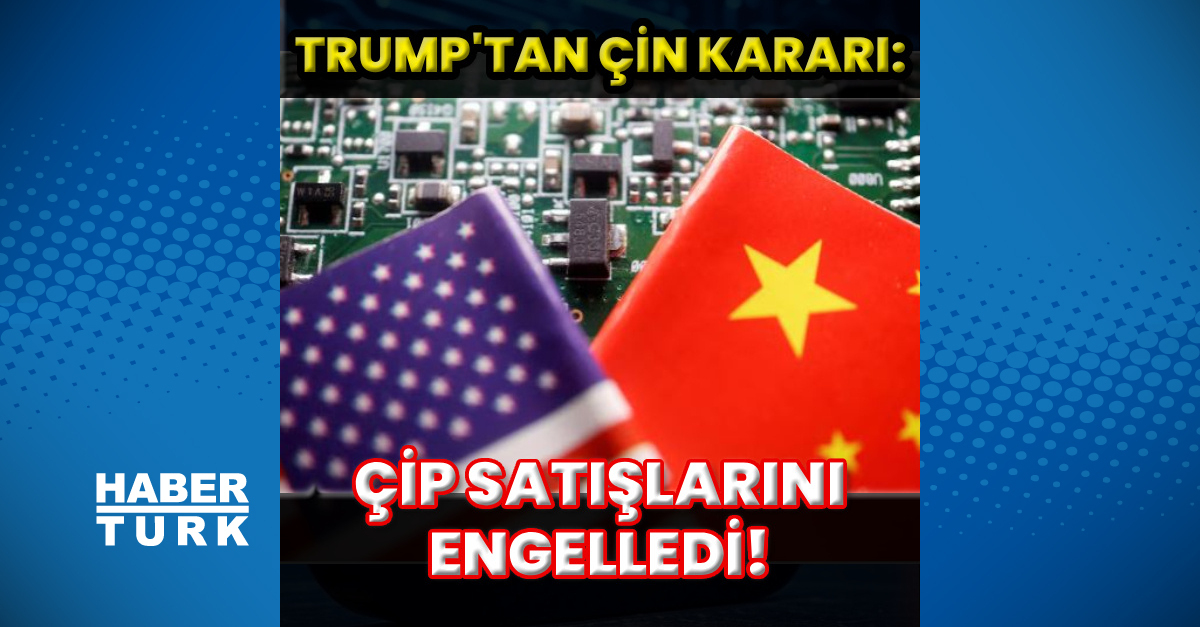 Trump'tan, çip satışlarına engel!