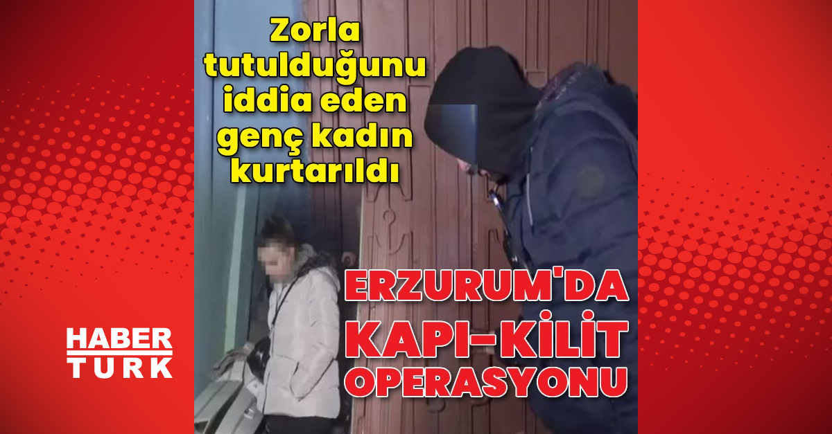 Erzurum'da kilitli kapı operasyon