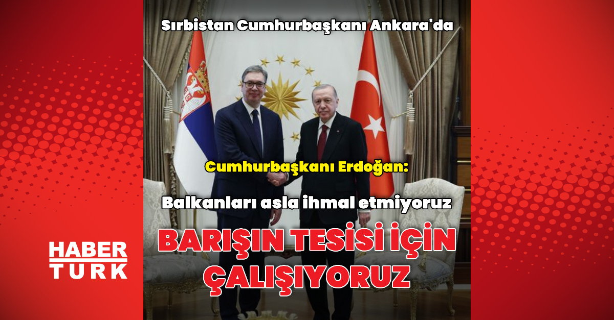 Sırbistan Cumhurbaşkanı Ankara'da